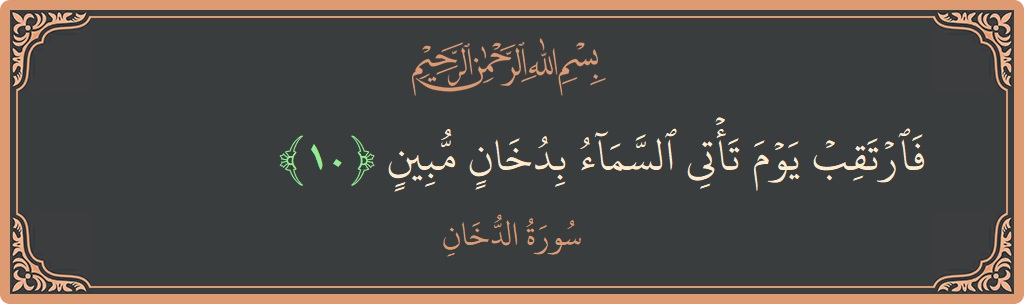 Verse 10 - Surah Ad-Dukhaan: (فارتقب يوم تأتي السماء بدخان مبين...) - English