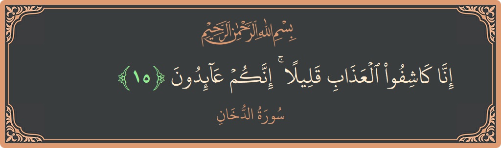 Verse 15 - Surah Ad-Dukhaan: (إنا كاشفو العذاب قليلا ۚ إنكم عائدون...) - English