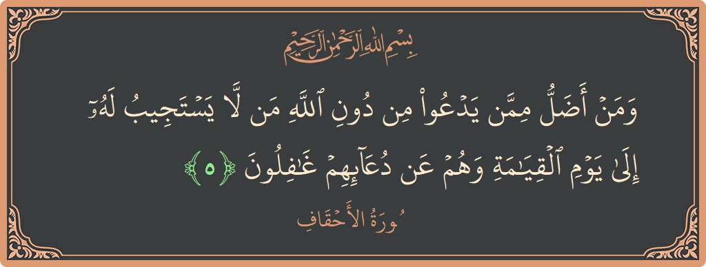 Verse 5 - Surah Al-Ahqaf: (ومن أضل ممن يدعو من دون الله من لا يستجيب له إلى يوم القيامة وهم عن دعائهم غافلون...) - English