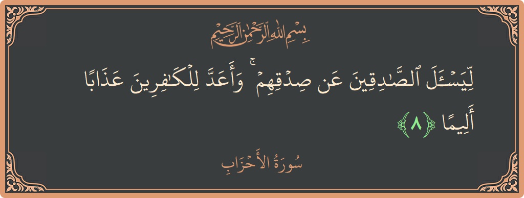 Verse 8 - Surah Al-Ahzaab: (ليسأل الصادقين عن صدقهم ۚ وأعد للكافرين عذابا أليما...) - English
