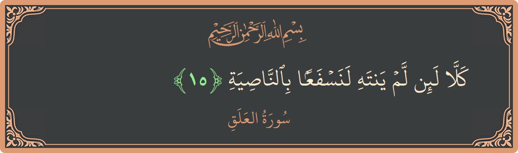 Verse 15 - Surah Al-Alaq: (كلا لئن لم ينته لنسفعا بالناصية...) - English