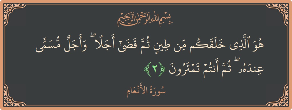 Verse 2 - Surah Al-An'aam: (هو الذي خلقكم من طين ثم قضى أجلا ۖ وأجل مسمى عنده ۖ ثم أنتم تمترون...) - English