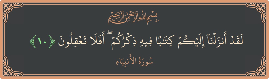 Verse 10 - Surah Al-Anbiyaa: (لقد أنزلنا إليكم كتابا فيه ذكركم ۖ أفلا تعقلون...) - English