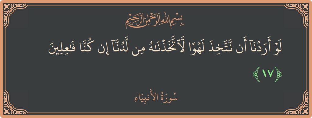 Verse 17 - Surah Al-Anbiyaa: (لو أردنا أن نتخذ لهوا لاتخذناه من لدنا إن كنا فاعلين...) - English