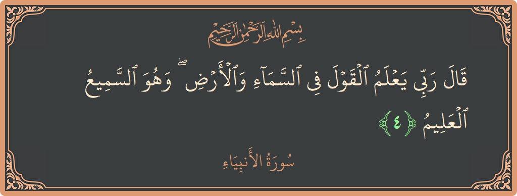 Verse 4 - Surah Al-Anbiyaa: (قال ربي يعلم القول في السماء والأرض ۖ وهو السميع العليم...) - English