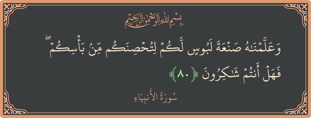 Verse 80 - Surah Al-Anbiyaa: (وعلمناه صنعة لبوس لكم لتحصنكم من بأسكم ۖ فهل أنتم شاكرون...) - English