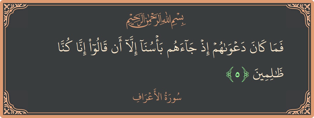 Verse 5 - Surah Al-A'raaf: (فما كان دعواهم إذ جاءهم بأسنا إلا أن قالوا إنا كنا ظالمين...) - English