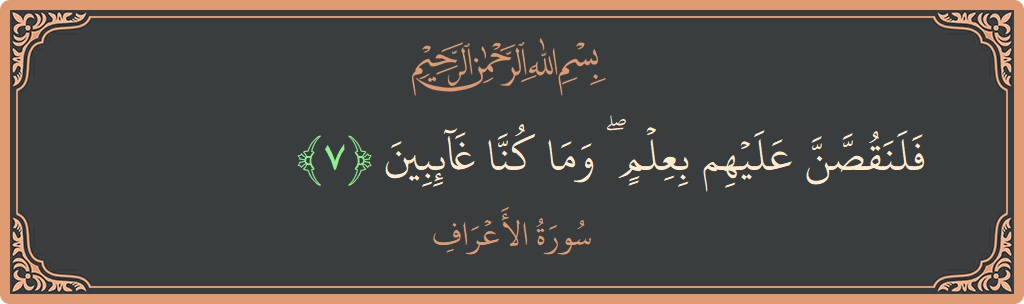 Verse 7 - Surah Al-A'raaf: (فلنقصن عليهم بعلم ۖ وما كنا غائبين...) - English