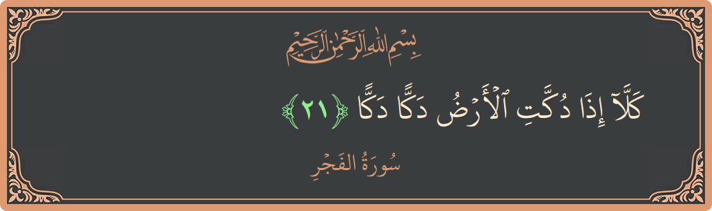 Verse 21 - Surah Al-Fajr: (كلا إذا دكت الأرض دكا دكا...) - English