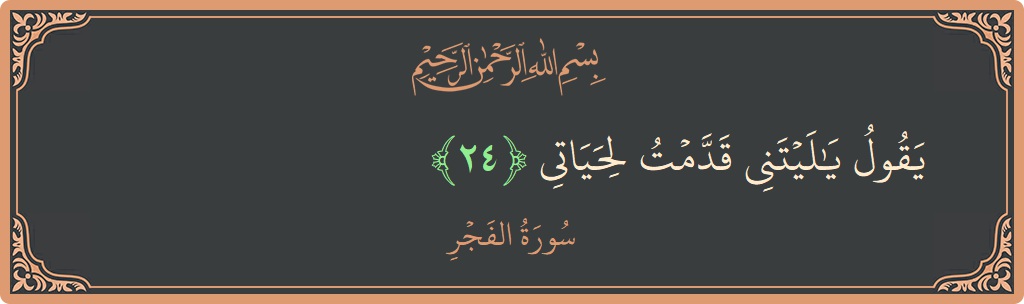 Verse 24 - Surah Al-Fajr: (يقول يا ليتني قدمت لحياتي...) - English