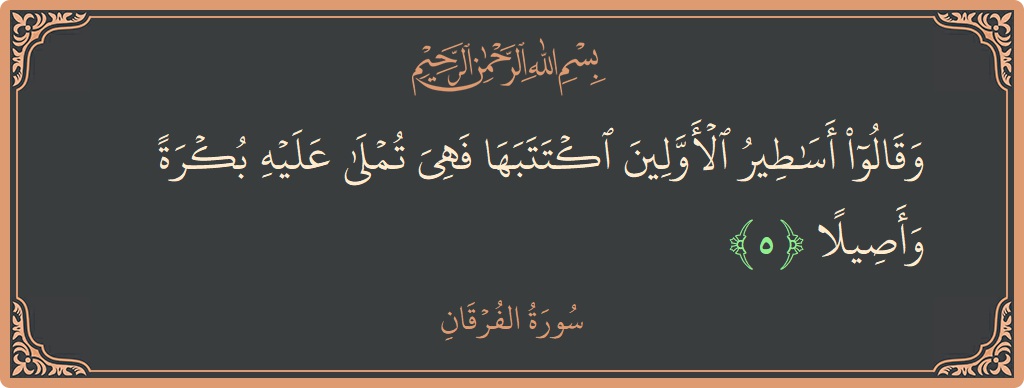 Verse 5 - Surah Al-Furqaan: (وقالوا أساطير الأولين اكتتبها فهي تملى عليه بكرة وأصيلا...) - English