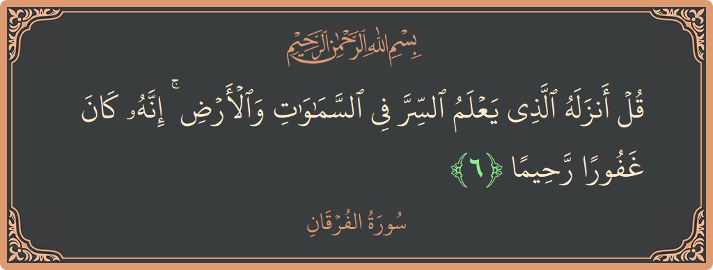 Ayat 6 - Surah Al-Furqaan: (قل أنزله الذي يعلم السر في السماوات والأرض ۚ إنه كان غفورا رحيما...) - Indonesia
