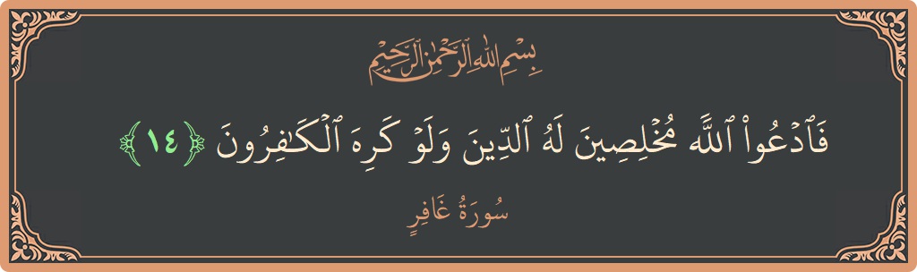 Verse 14 - Surah Al-Ghaafir: (فادعوا الله مخلصين له الدين ولو كره الكافرون...) - English