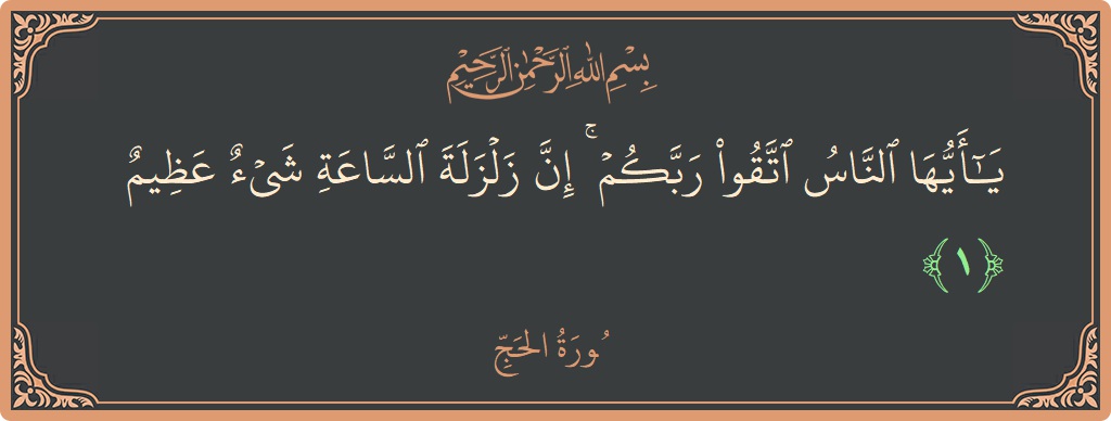 Verse 1 - Surah Al-Hajj: (يا أيها الناس اتقوا ربكم ۚ إن زلزلة الساعة شيء عظيم...) - English