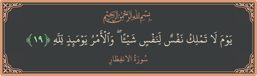Verse 19 - Surah Al-Infitaar: (يوم لا تملك نفس لنفس شيئا ۖ والأمر يومئذ لله...) - English