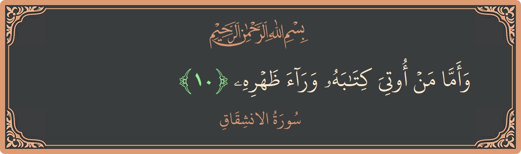 Verse 10 - Surah Al-Inshiqaaq: (وأما من أوتي كتابه وراء ظهره...) - English