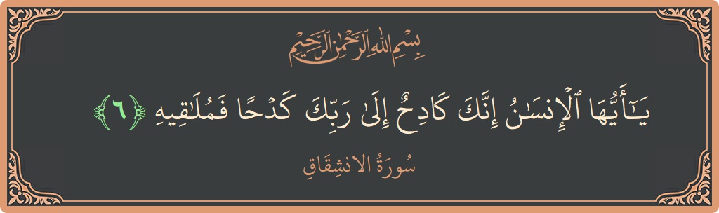 Verse 6 - Surah Al-Inshiqaaq: (يا أيها الإنسان إنك كادح إلى ربك كدحا فملاقيه...) - English
