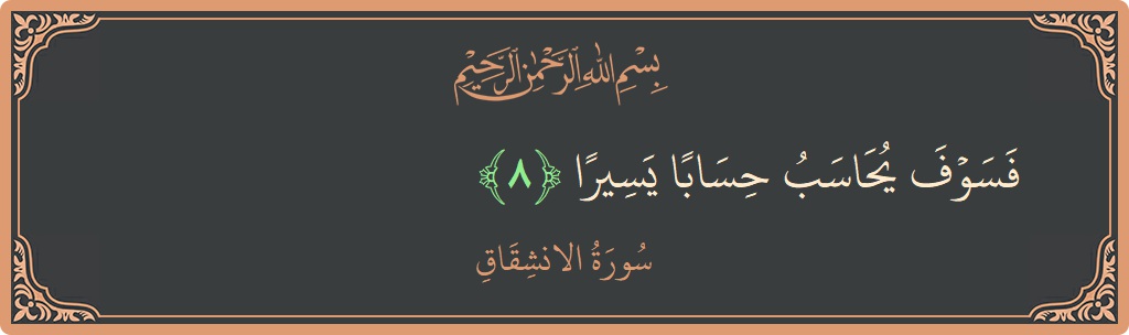 Verse 8 - Surah Al-Inshiqaaq: (فسوف يحاسب حسابا يسيرا...) - English