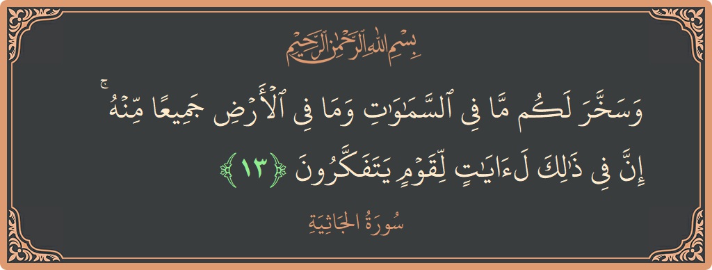 Verse 13 - Surah Al-Jaathiya: (وسخر لكم ما في السماوات وما في الأرض جميعا منه ۚ إن في ذلك لآيات لقوم يتفكرون...) - English