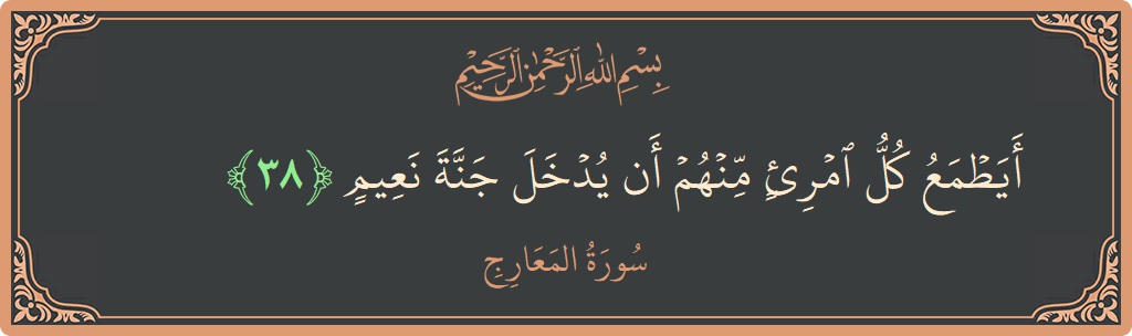 Verse 38 - Surah Al-Ma'aarij: (أيطمع كل امرئ منهم أن يدخل جنة نعيم...) - English