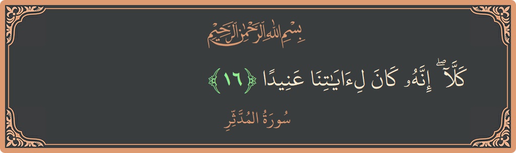 Verse 16 - Surah Al-Muddaththir: (كلا ۖ إنه كان لآياتنا عنيدا...) - English