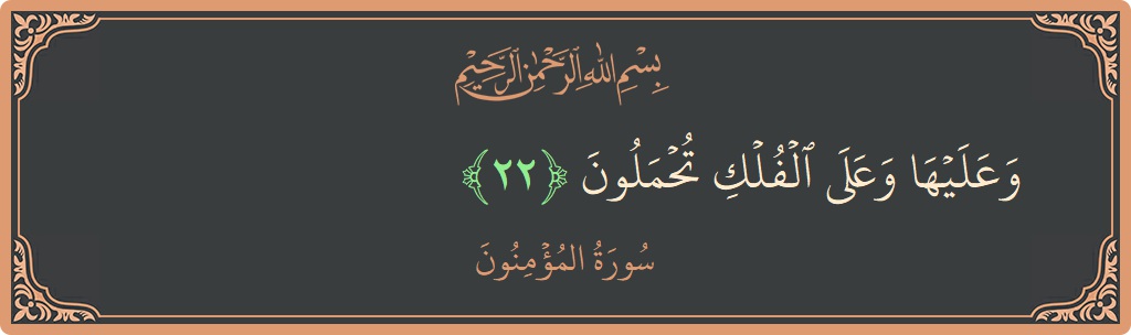 Verse 22 - Surah Al-Muminoon: (وعليها وعلى الفلك تحملون...) - English