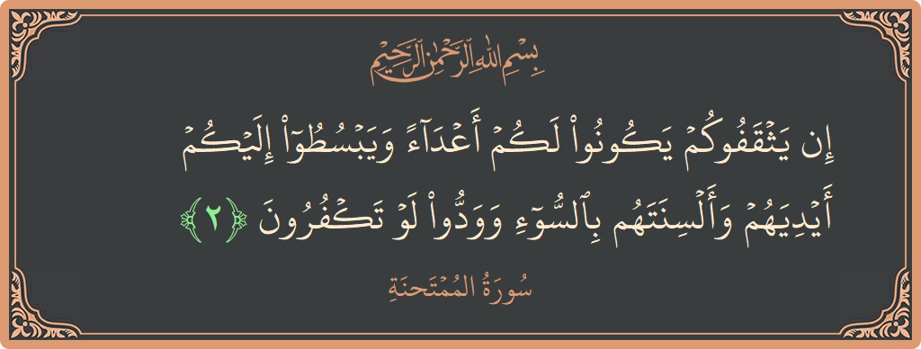 Verse 2 - Surah Al-Mumtahana: (إن يثقفوكم يكونوا لكم أعداء ويبسطوا إليكم أيديهم وألسنتهم بالسوء وودوا لو تكفرون...) - English