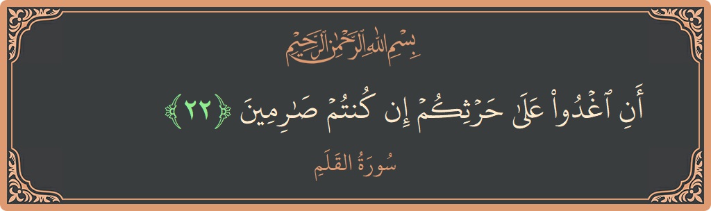 Verse 22 - Surah Al-Qalam: (أن اغدوا على حرثكم إن كنتم صارمين...) - English