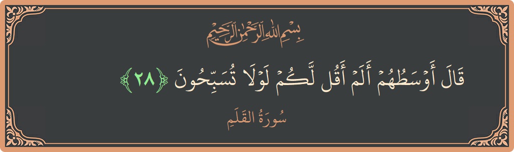 Verse 28 - Surah Al-Qalam: (قال أوسطهم ألم أقل لكم لولا تسبحون...) - English