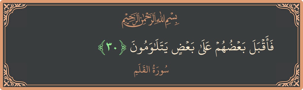 Verse 30 - Surah Al-Qalam: (فأقبل بعضهم على بعض يتلاومون...) - English