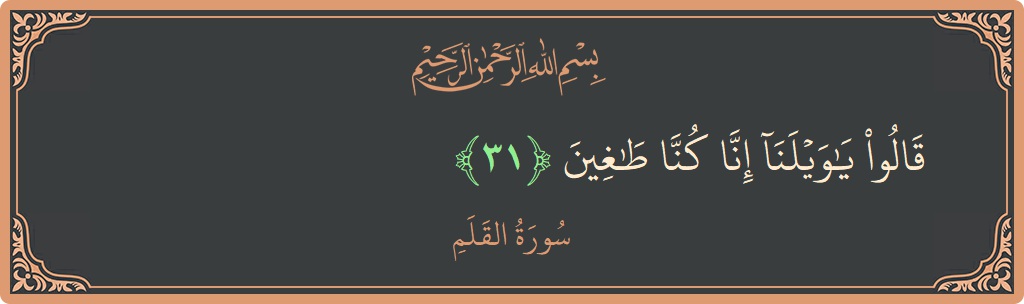 Verse 31 - Surah Al-Qalam: (قالوا يا ويلنا إنا كنا طاغين...) - English