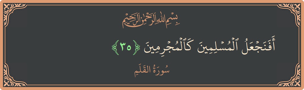 Verse 35 - Surah Al-Qalam: (أفنجعل المسلمين كالمجرمين...) - English