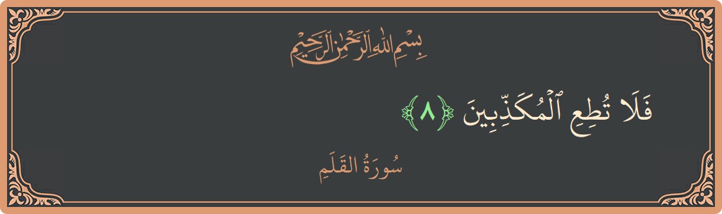 Verse 8 - Surah Al-Qalam: (فلا تطع المكذبين...) - English