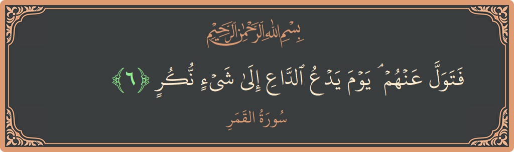 Verse 6 - Surah Al-Qamar: (فتول عنهم ۘ يوم يدع الداع إلى شيء نكر...) - English