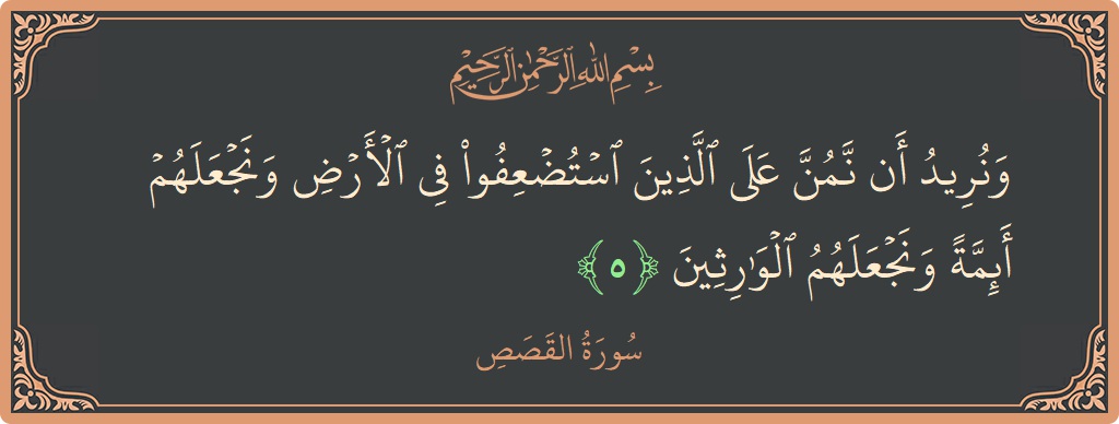 Verse 5 - Surah Al-Qasas: (ونريد أن نمن على الذين استضعفوا في الأرض ونجعلهم أئمة ونجعلهم الوارثين...) - English