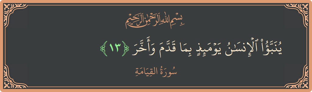 Verse 13 - Surah Al-Qiyaama: (ينبأ الإنسان يومئذ بما قدم وأخر...) - English