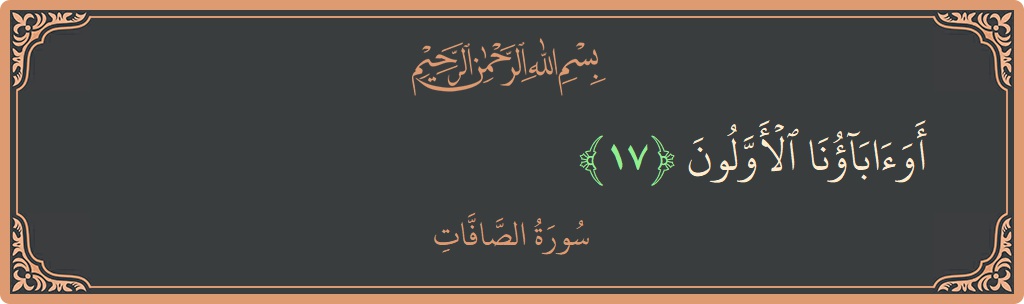 Verse 17 - Surah As-Saaffaat: (أوآباؤنا الأولون...) - English