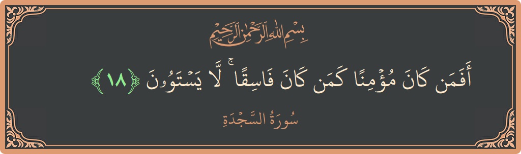 Verse 18 - Surah As-Sajda: (أفمن كان مؤمنا كمن كان فاسقا ۚ لا يستوون...) - English