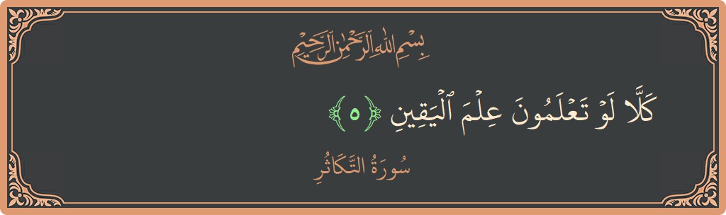 Verse 5 - Surah At-Takaathur: (كلا لو تعلمون علم اليقين...) - English