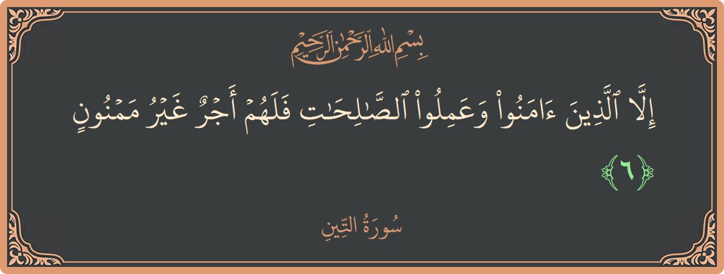 Verse 6 - Surah At-Tin: (إلا الذين آمنوا وعملوا الصالحات فلهم أجر غير ممنون...) - English
