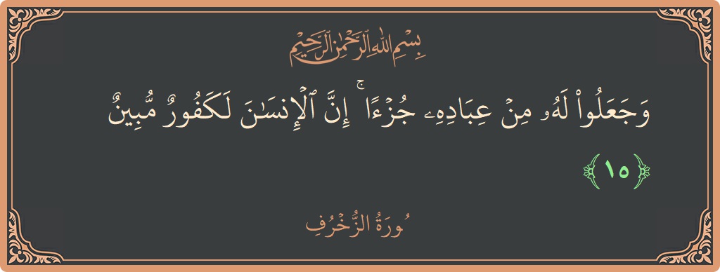 Verse 15 - Surah Az-Zukhruf: (وجعلوا له من عباده جزءا ۚ إن الإنسان لكفور مبين...) - English
