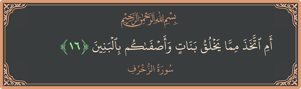 Verse 16 - Surah Az-Zukhruf: (أم اتخذ مما يخلق بنات وأصفاكم بالبنين...) - English