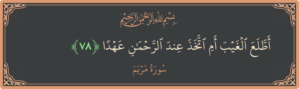 Verse 78 - Surah Maryam: (أطلع الغيب أم اتخذ عند الرحمن عهدا...) - English