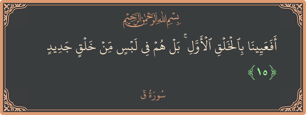 Verse 15 - Surah Qaaf: (أفعيينا بالخلق الأول ۚ بل هم في لبس من خلق جديد...) - English