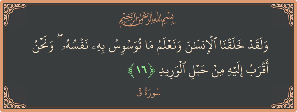 Verse 16 - Surah Qaaf: (ولقد خلقنا الإنسان ونعلم ما توسوس به نفسه ۖ ونحن أقرب إليه من حبل الوريد...) - English