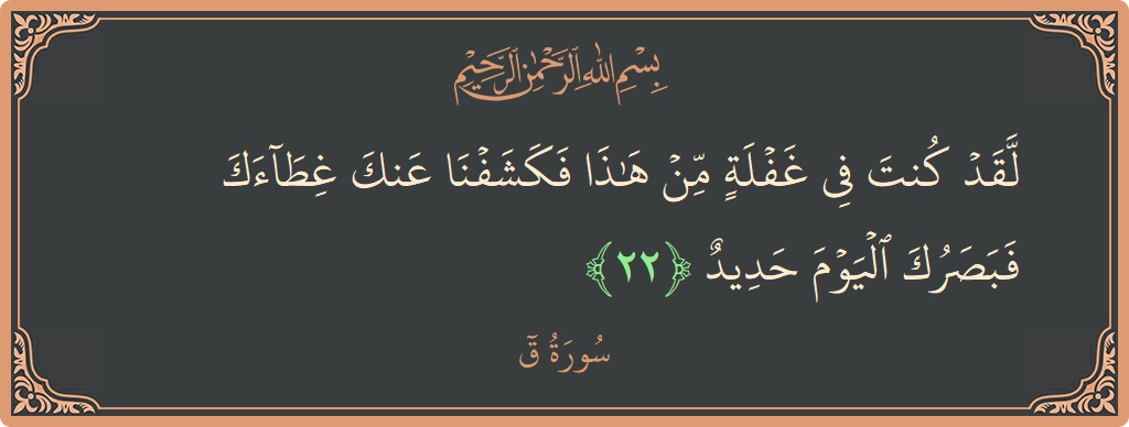 Verse 22 - Surah Qaaf: (لقد كنت في غفلة من هذا فكشفنا عنك غطاءك فبصرك اليوم حديد...) - English