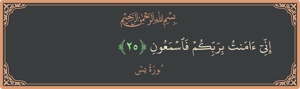 Verse 25 - Surah Yaseen: (إني آمنت بربكم فاسمعون...) - English